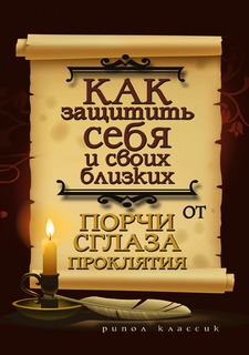 Книга Как защитить себя и своих близких от порчи, сглаза, проклятия Рипол Классик