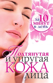 Книга Подтянутая и упругая кожа лица за 10 минут в день Рипол Классик