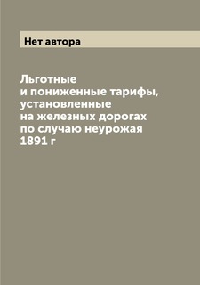 Книга Льготные и пониженные тарифы, установленные на железных дорогах по случаю неурожа... Archive Publica