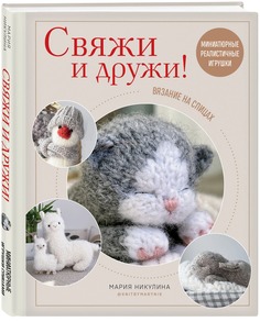 Свяжи и дружи! Миниатюрные реалистичные игрушки. Вязание на спицах Эксмо
