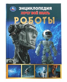 Роботы. Хочу все знать. Энциклопедия А5. 165х215мм, 96 стр., тв. переплет, фольга. Умка в