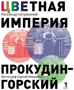 Книга Цветная империя, Россия до потрясений, Фотограф Сергей Михайлович Прокудин-... Рипол Классик