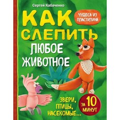 Эксмо «Как слепить из пластилина любое животное за 10 минут. Звери, птицы, насекомые»