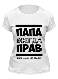 Футболка женская Printio Папа всегда прав! белая L