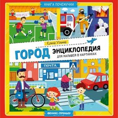 Издательство «Феникс-Премьер» Город: энциклопедия для малышей в картинках. Ульева Е.