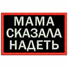 Шеврон мама сказала надеть на липучке, нашивка тактическая на одежду, цвет №02, 7*4.5 см. Патч военный с вышивкой Shevronpogon, Россия