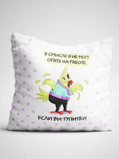 Подушка декоративная В смысле я не могу орать на работе, если вы тупите No Brand