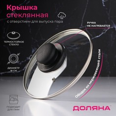 Крышка стеклянная для сковороды и кастрюли «Доляна», d=18 см, нержавеющий обод, пластикова