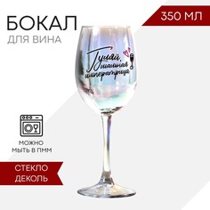 Бокал для вина «Гуляй шальная императрица», 350 мл, деколь Дорого внимание